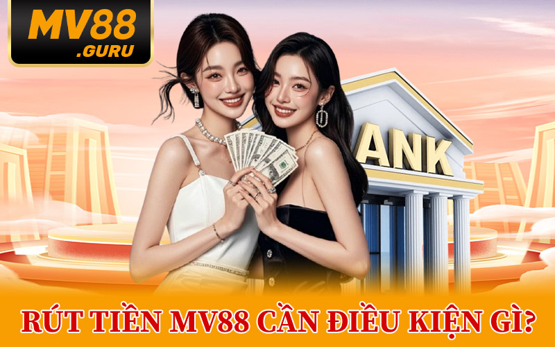 Rút Tiền MV88 Cần Điều Kiện Gì?