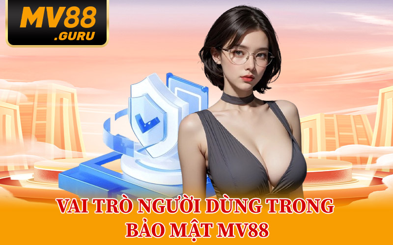 Vai Trò Người Dùng Trong Bảo Mật MV88